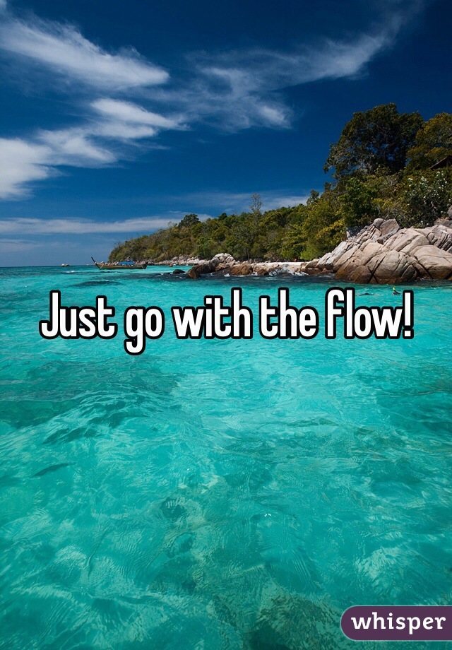 Just go with the flow!