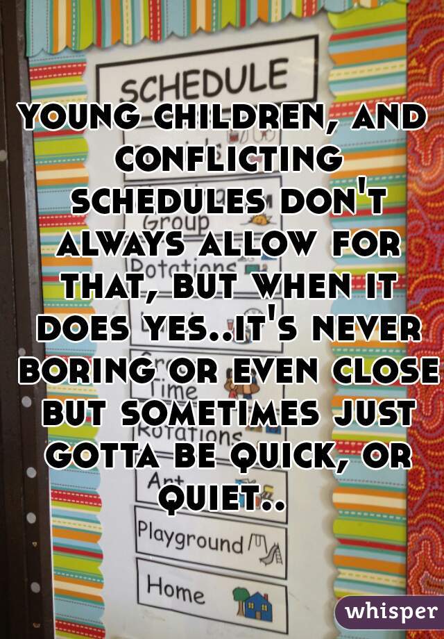 young children, and conflicting schedules don't always allow for that, but when it does yes..it's never boring or even close but sometimes just gotta be quick, or quiet.. 