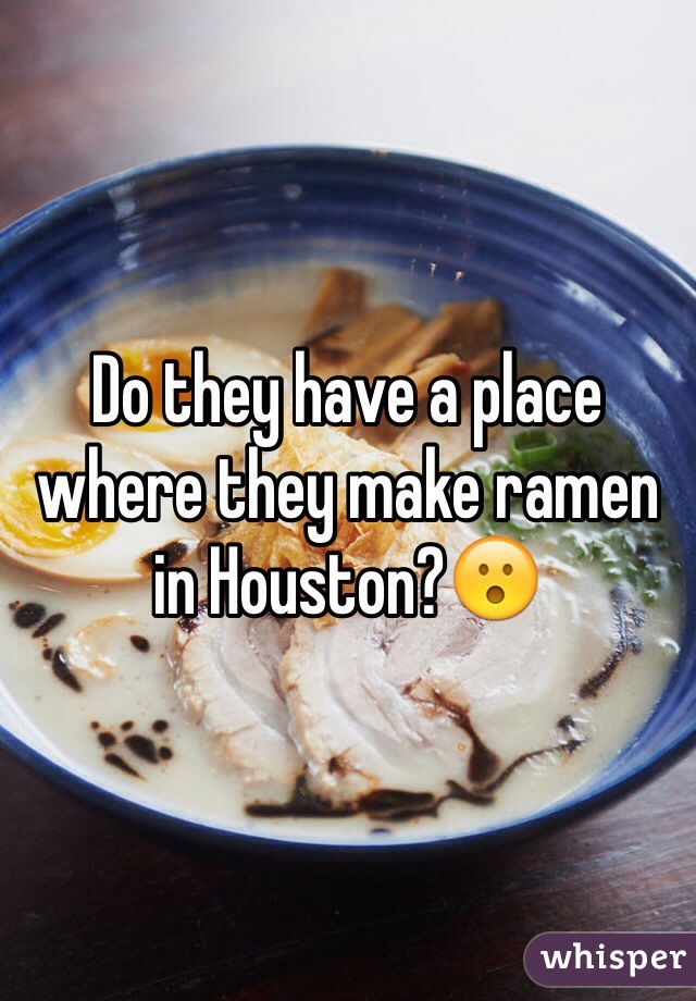 Do they have a place where they make ramen in Houston?😮