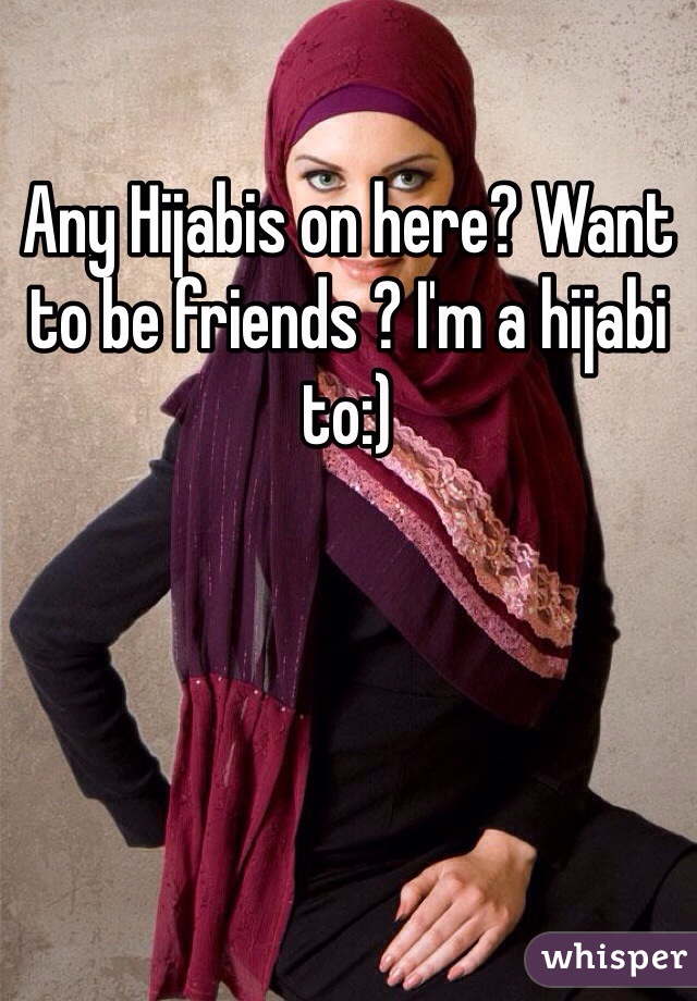 Any Hijabis on here? Want to be friends ? I'm a hijabi to:) 