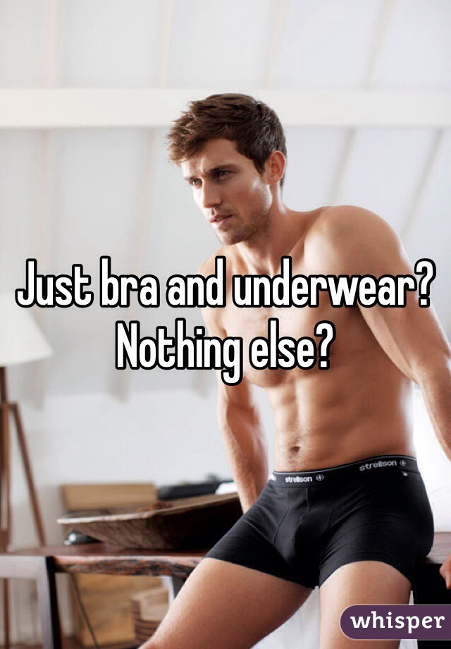 Just bra and underwear? 
Nothing else? 