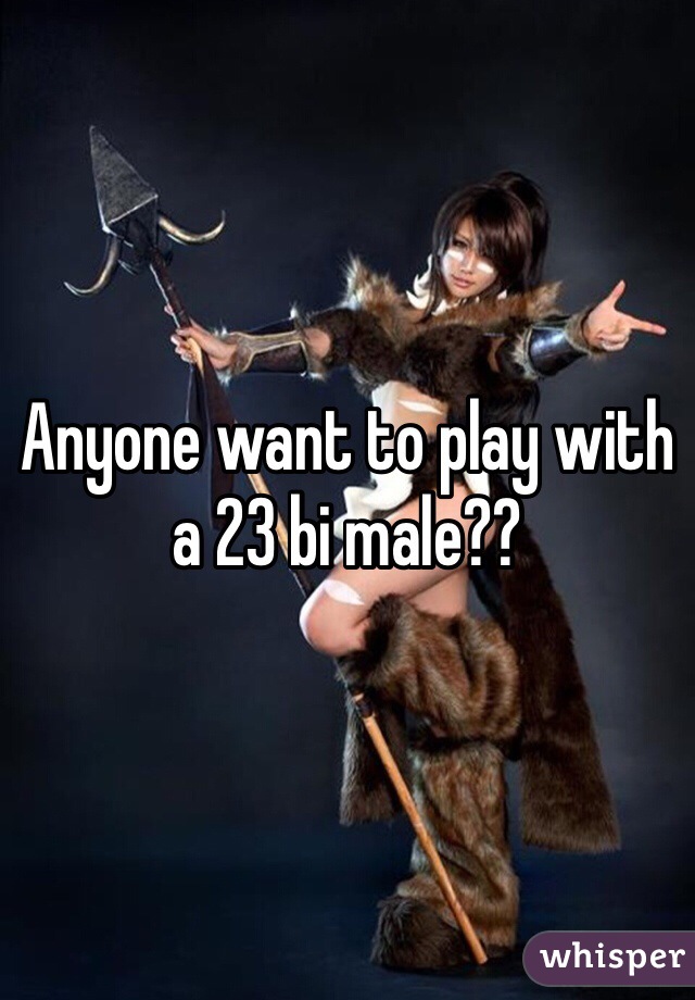 Anyone want to play with a 23 bi male??