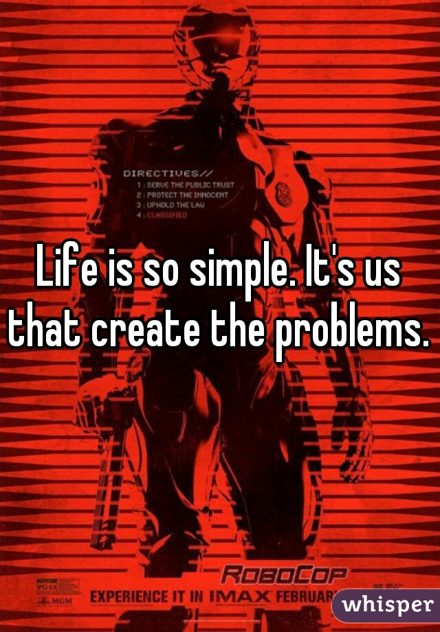 Life is so simple. It's us that create the problems. 
