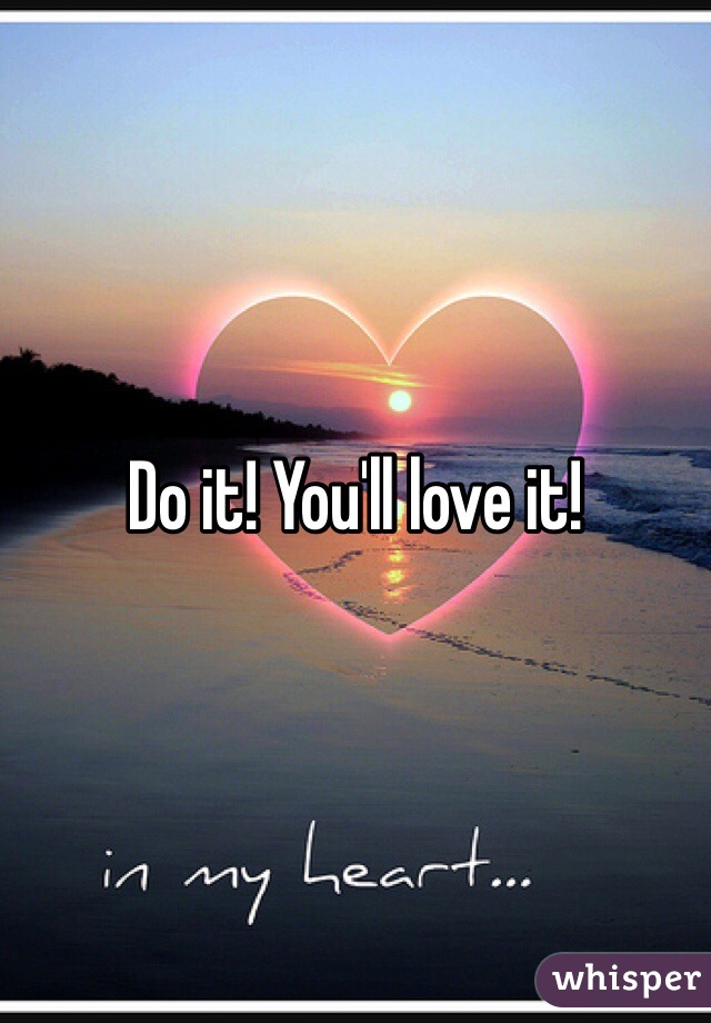 Do it! You'll love it! 