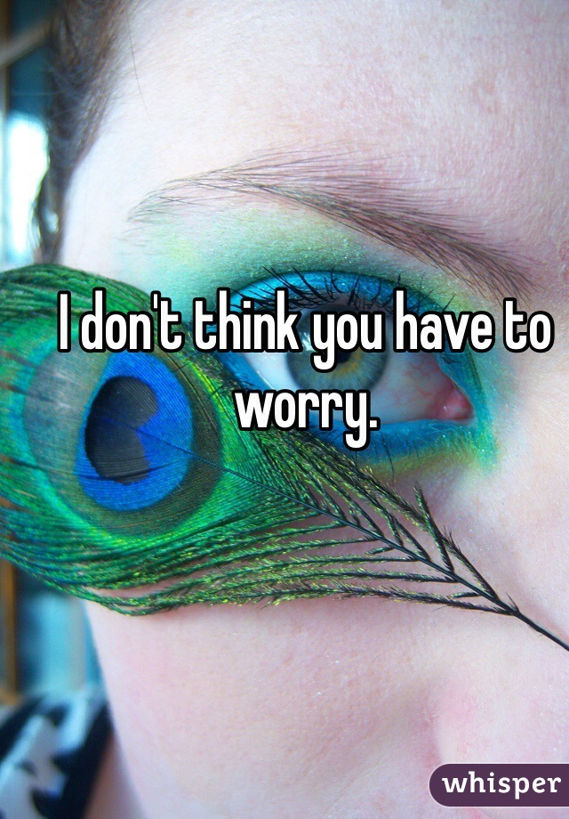 I don't think you have to worry.