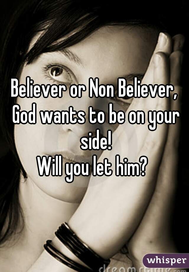 Believer or Non Believer, God wants to be on your side!

Will you let him? 