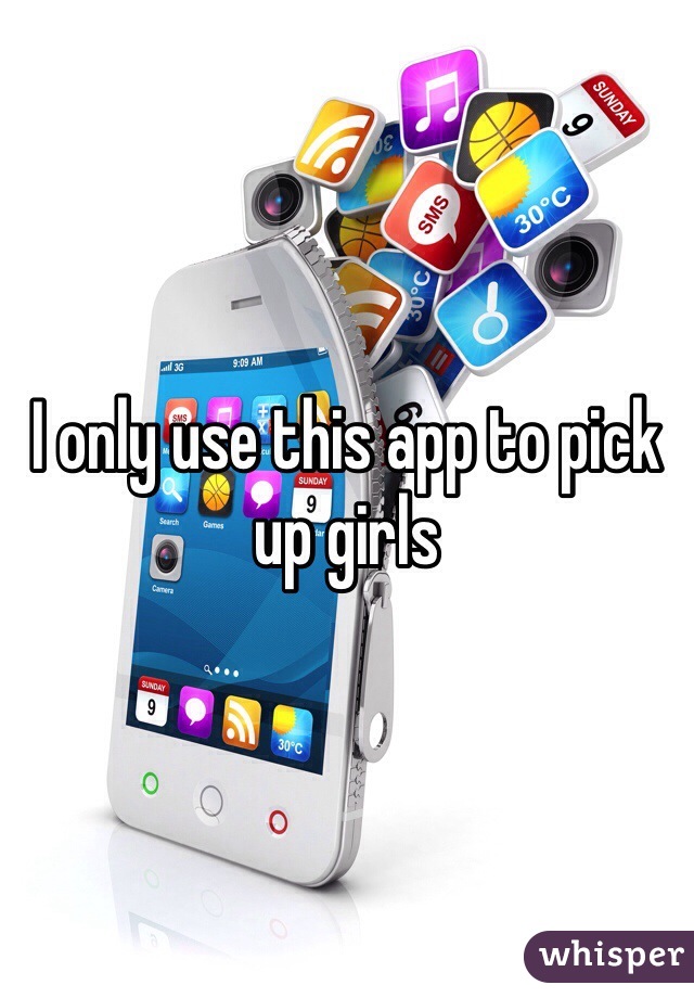 I only use this app to pick up girls