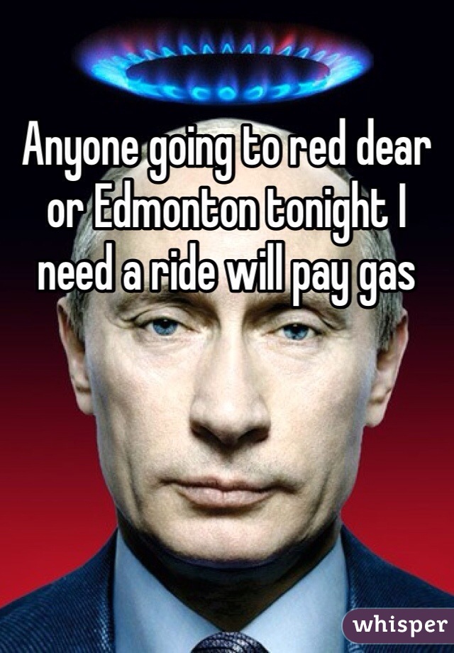 Anyone going to red dear or Edmonton tonight I need a ride will pay gas