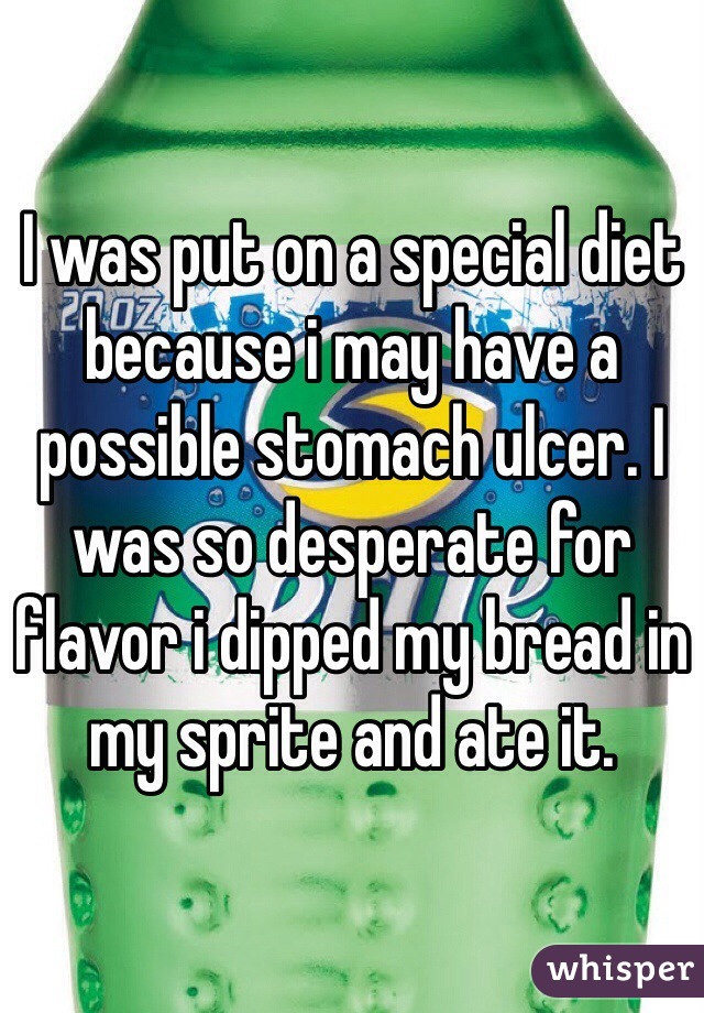 I was put on a special diet because i may have a possible stomach ulcer. I was so desperate for flavor i dipped my bread in my sprite and ate it. 