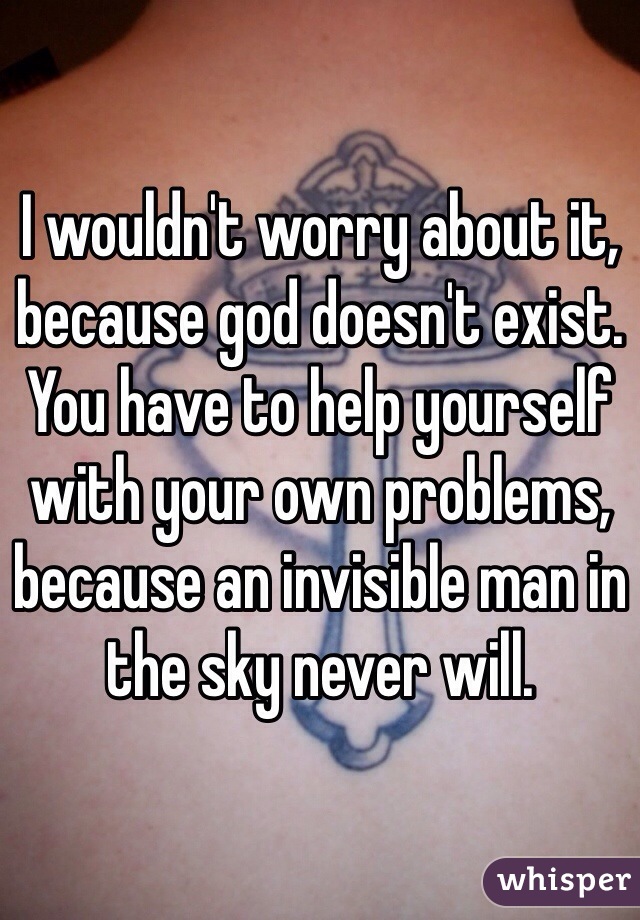I wouldn't worry about it, because god doesn't exist. You have to help yourself with your own problems, because an invisible man in the sky never will.