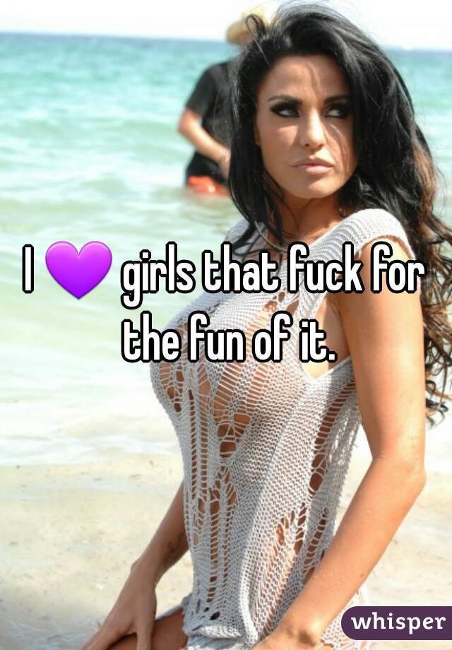 I 💜 girls that fuck for the fun of it.