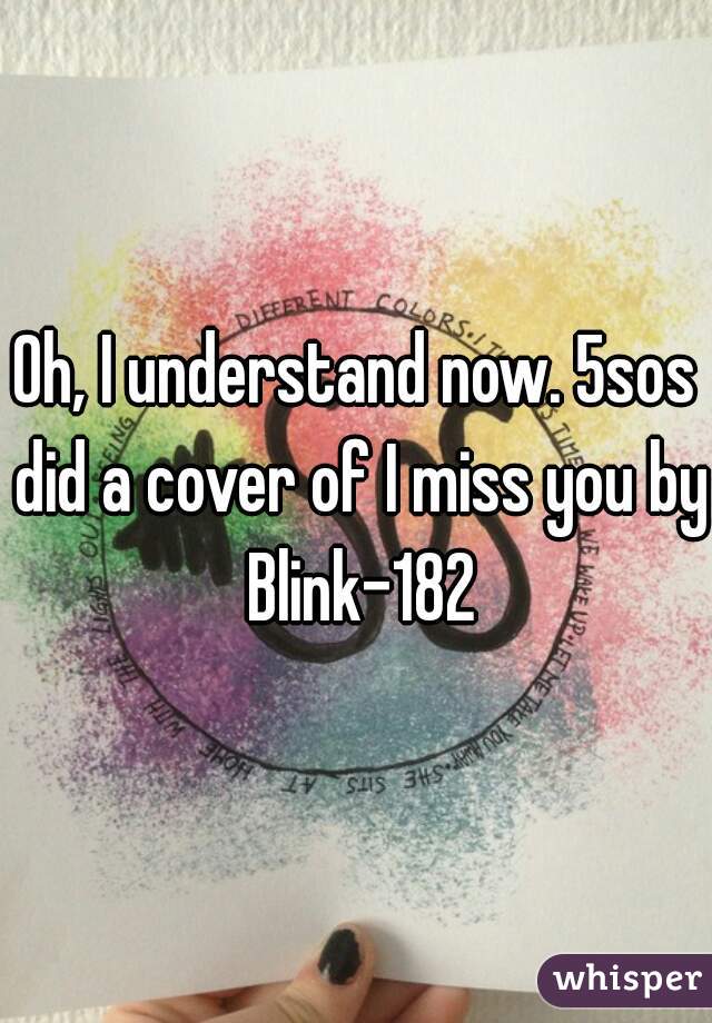 Oh, I understand now. 5sos did a cover of I miss you by Blink-182