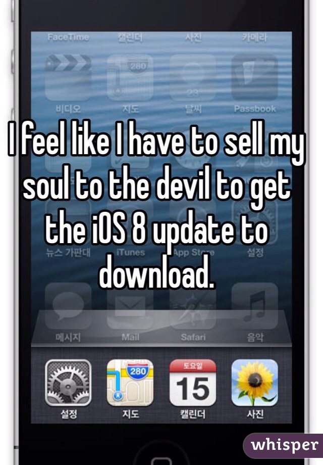I feel like I have to sell my soul to the devil to get the iOS 8 update to download.