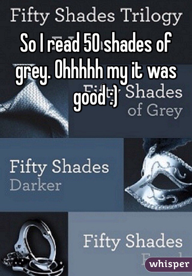 So I read 50 shades of grey. Ohhhhh my it was good :)