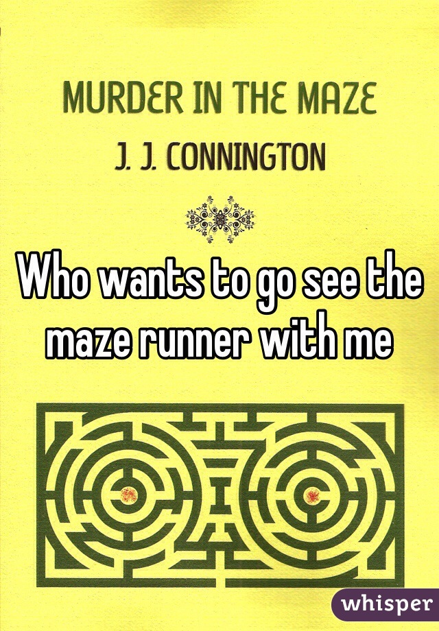 Who wants to go see the maze runner with me 