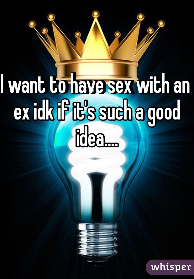 I want to have sex with an ex idk if it's such a good idea....