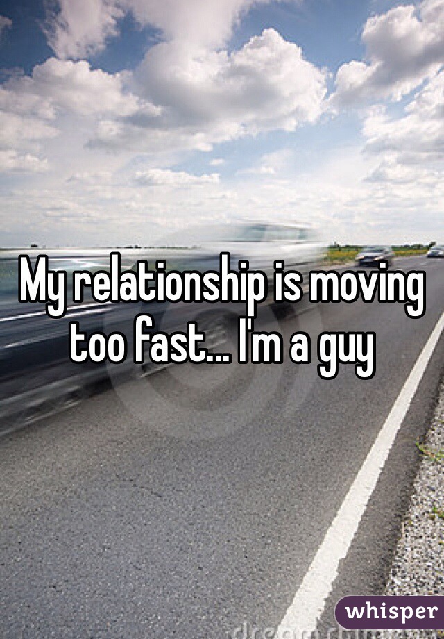 My relationship is moving too fast... I'm a guy