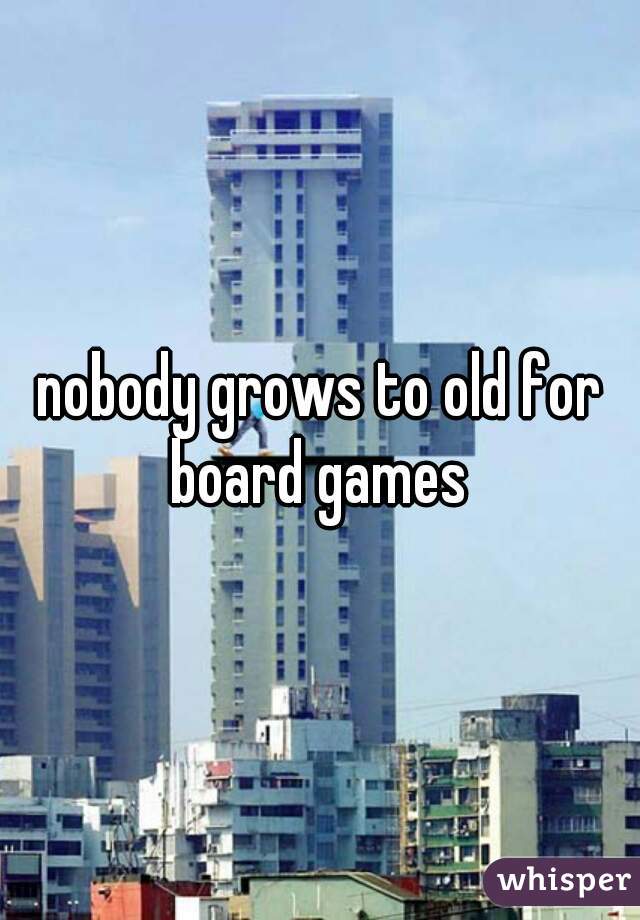 nobody grows to old for board games 