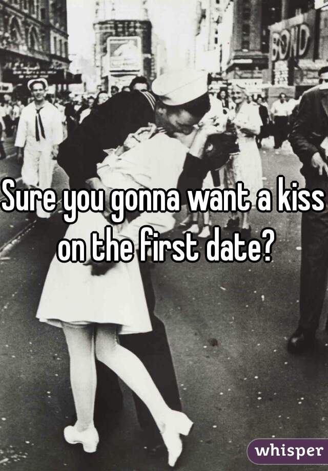Sure you gonna want a kiss on the first date?