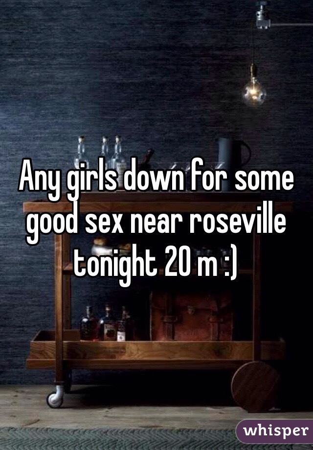 Any girls down for some good sex near roseville tonight 20 m :)