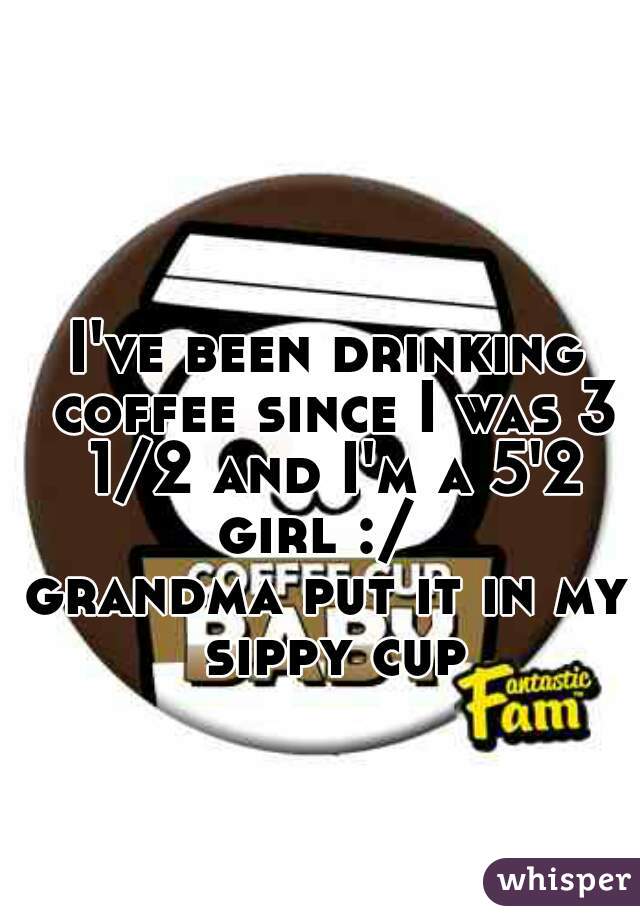 I've been drinking coffee since I was 3 1/2 and I'm a 5'2 girl :/  
grandma put it in my sippy cup