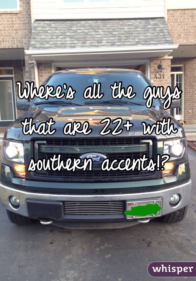 Where's all the guys that are 22+ with southern accents!? 