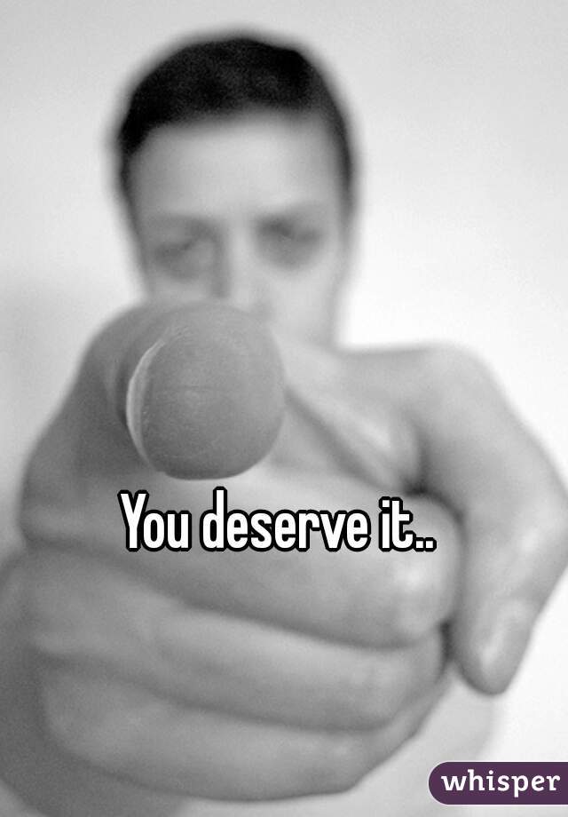 You deserve it..