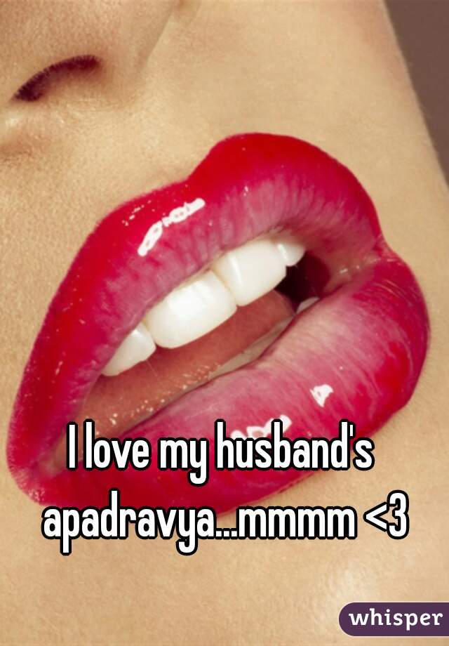 I love my husband's apadravya...mmmm <3