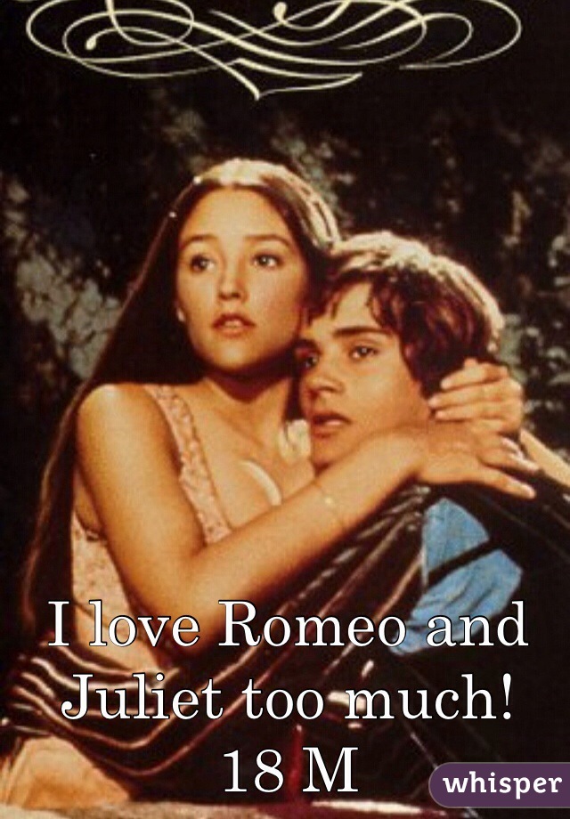 I love Romeo and Juliet too much!
18 M