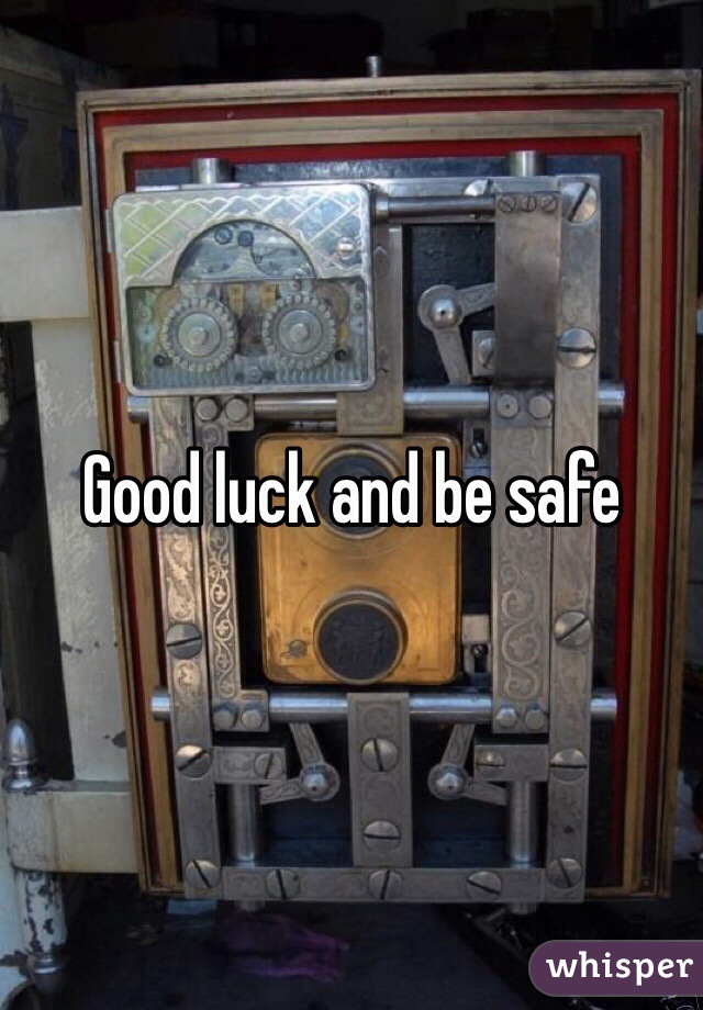 Good luck and be safe