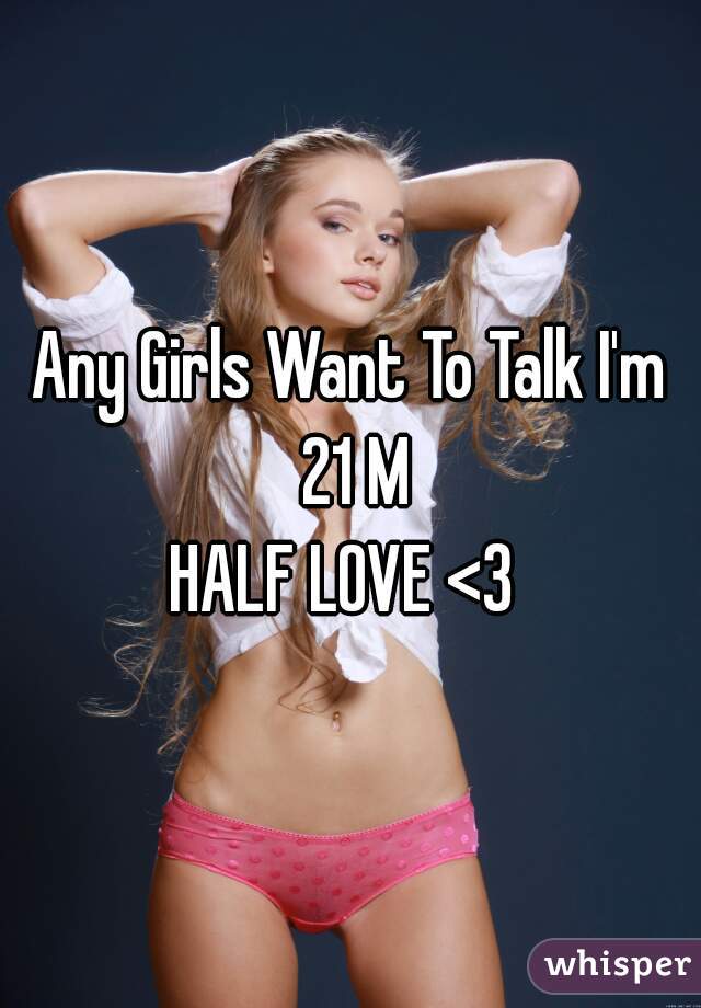 Any Girls Want To Talk I'm 21 M


HALF LOVE <3 
