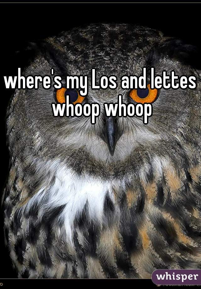 where's my Los and lettes whoop whoop