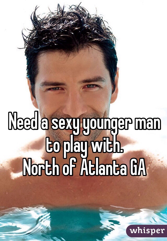 Need a sexy younger man to play with.
North of Atlanta GA
