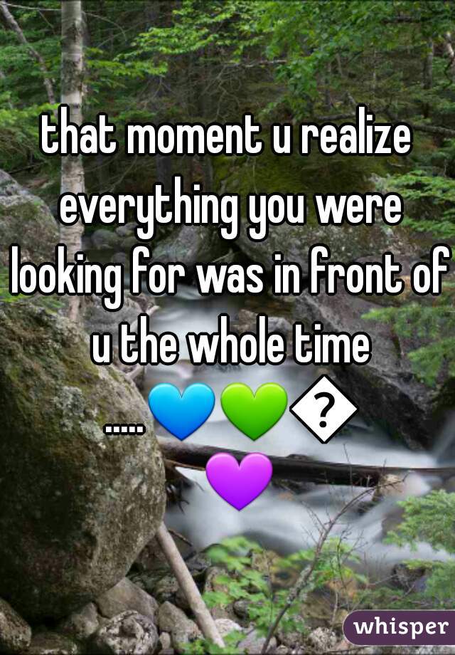 that moment u realize everything you were looking for was in front of u the whole time .....💙💚💛💜 