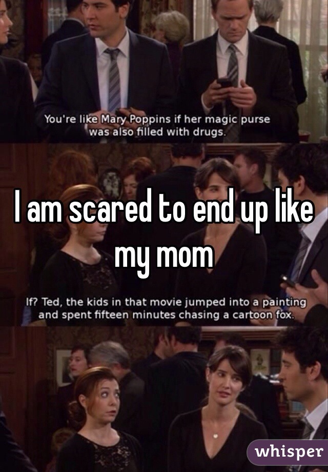 I am scared to end up like my mom 