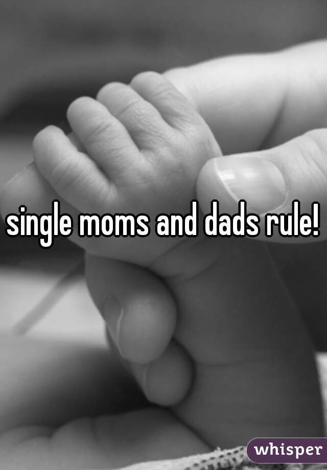 single moms and dads rule!