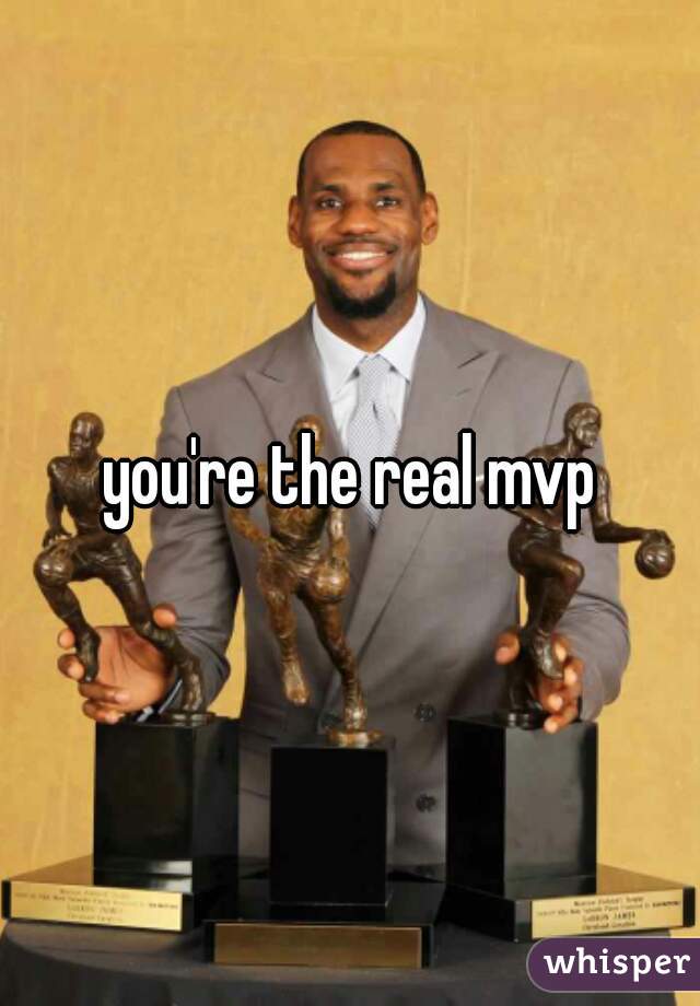 you're the real mvp