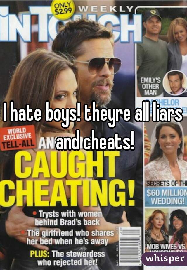 I hate boys! theyre all liars and cheats!