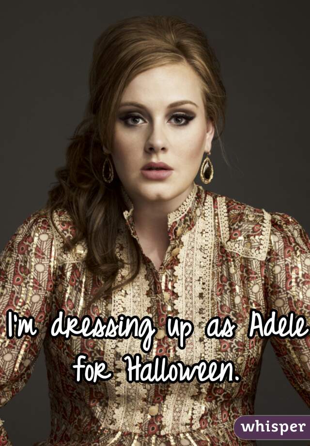 I'm dressing up as Adele for Halloween. 