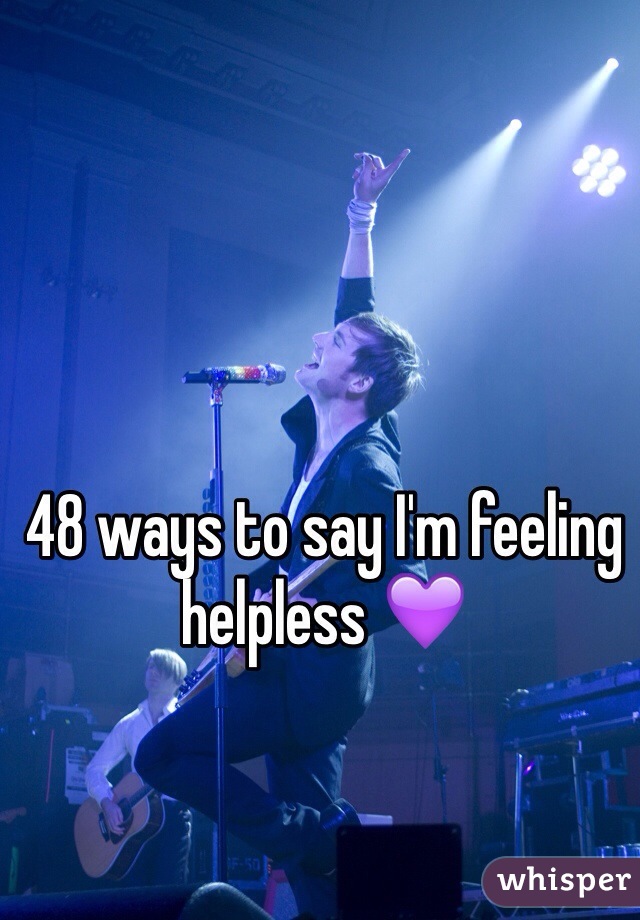48 ways to say I'm feeling helpless 💜