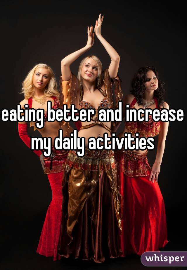 eating better and increase my daily activities 