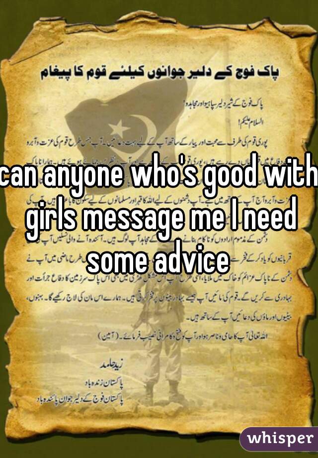 can anyone who's good with girls message me I need some advice 