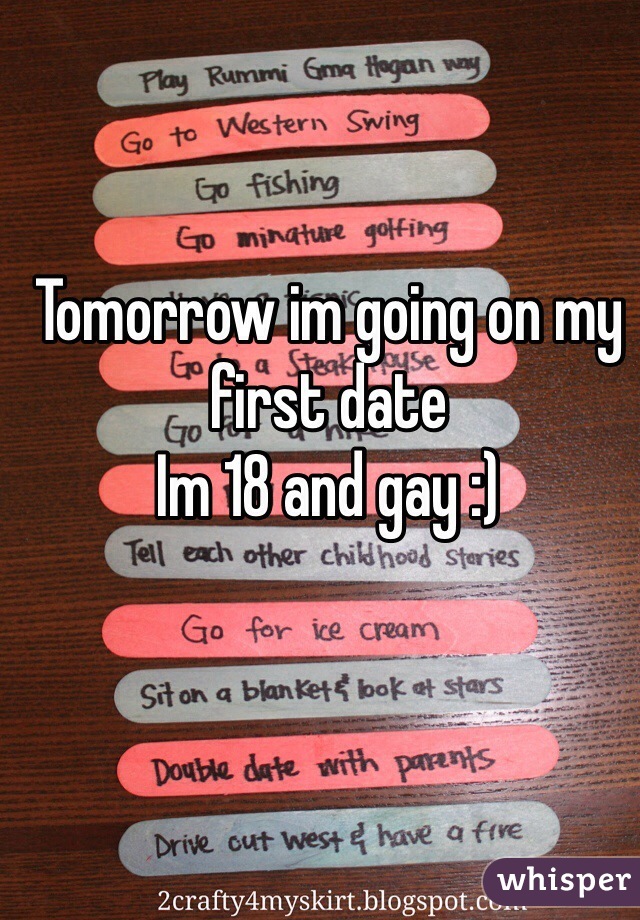 Tomorrow im going on my first date 
Im 18 and gay :)