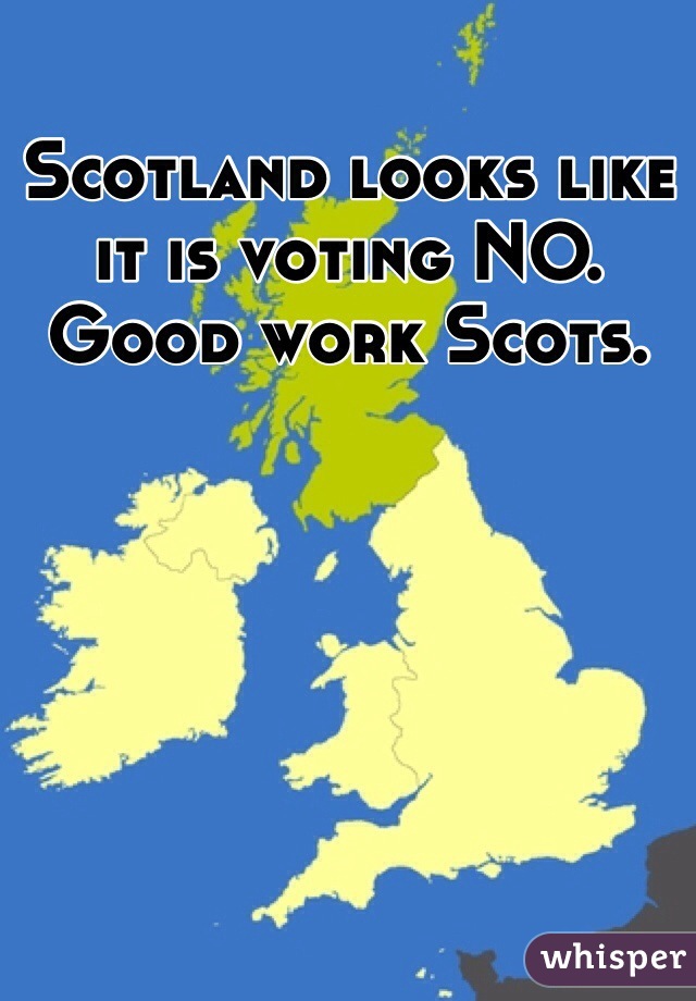 Scotland looks like it is voting NO. Good work Scots. 