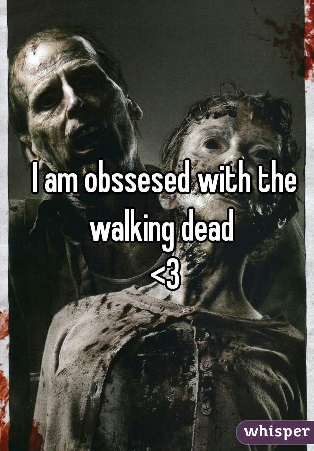I am obssesed with the walking dead  
<3