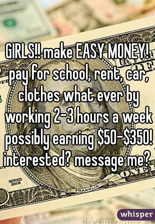 GIRLS!! make EASY MONEY! pay for school, rent, car, clothes what ever by working 2-3 hours a week possibly earning $50-$350! interested? message me? 