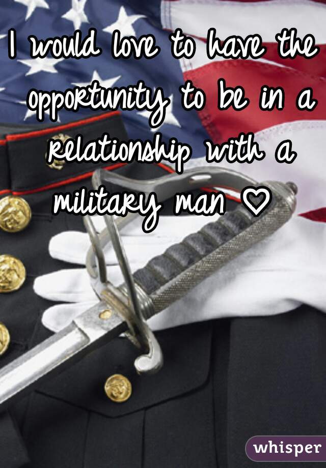 I would love to have the opportunity to be in a relationship with a military man ♡ 
