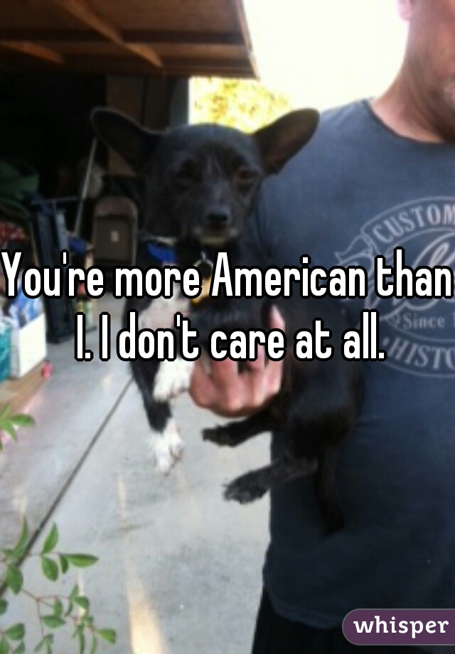 You're more American than I. I don't care at all.