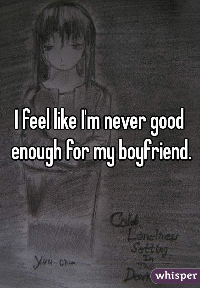 I feel like I'm never good enough for my boyfriend.