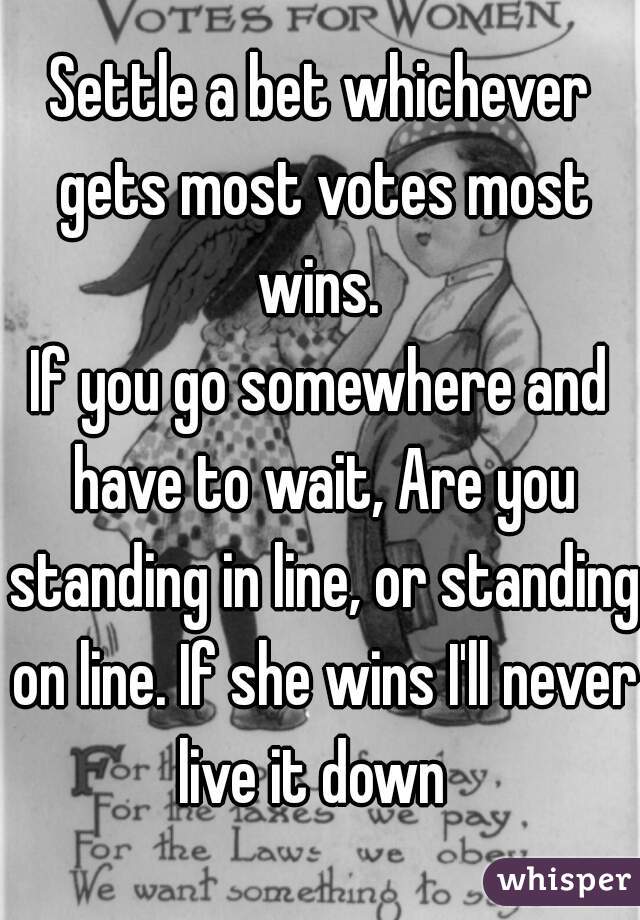 Settle a bet whichever gets most votes most wins. 
If you go somewhere and have to wait, Are you standing in line, or standing on line. If she wins I'll never live it down  